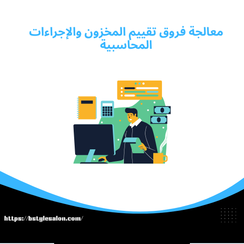 طرق تقييم المخزون معالجة فروق تقييم المخزون والإجراءات المحاسبية